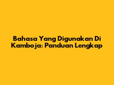 Bahasa Yang Digunakan Di Kamboja: Panduan Lengkap