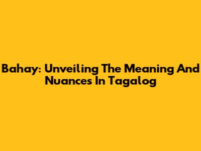 Bahay: Unveiling The Meaning And Nuances In Tagalog