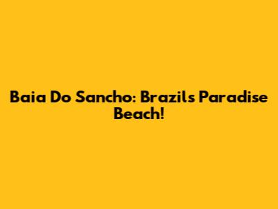 Baia Do Sancho: Brazil's Paradise Beach!