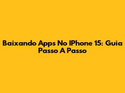 Baixando Apps No IPhone 15: Guia Passo A Passo