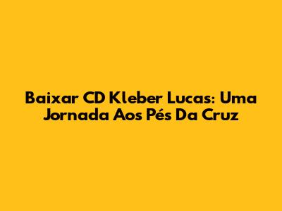 Baixar CD Kleber Lucas: Uma Jornada Aos Pés Da Cruz