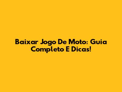 Baixar Jogo De Moto: Guia Completo E Dicas!