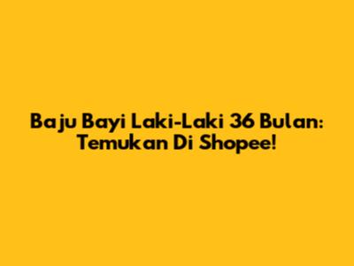 Baju Bayi Laki-Laki 36 Bulan: Temukan Di Shopee!