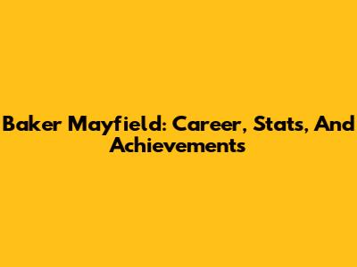 Baker Mayfield: Career, Stats, And Achievements