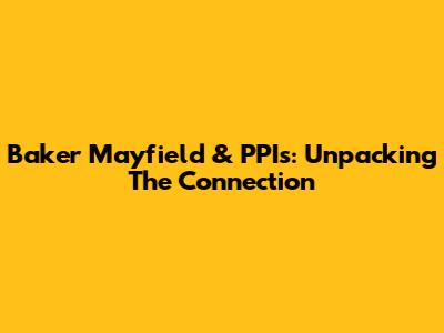 Baker Mayfield & PPIs: Unpacking The Connection