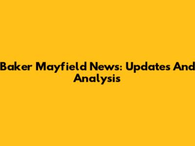 Baker Mayfield News: Updates And Analysis