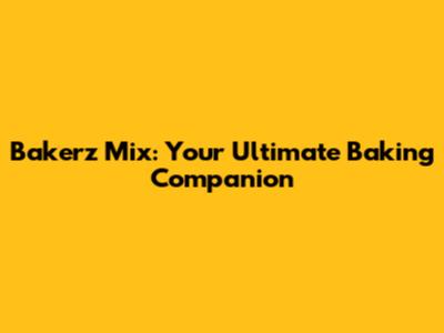 Bakerz Mix: Your Ultimate Baking Companion