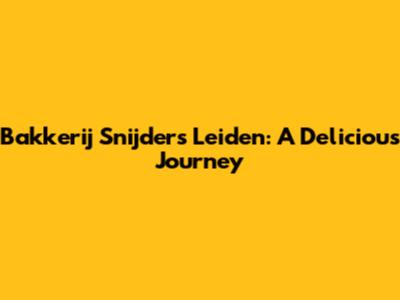 Bakkerij Snijders Leiden: A Delicious Journey