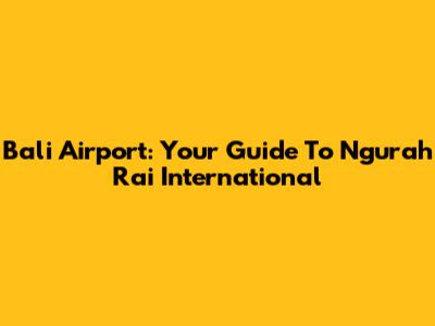 Bali Airport: Your Guide To Ngurah Rai International