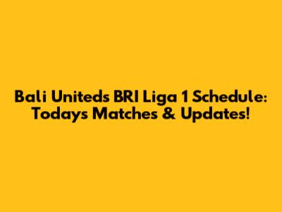 Bali United's BRI Liga 1 Schedule: Today's Matches & Updates!