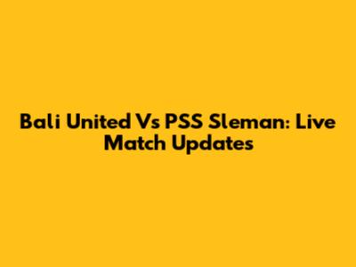 Bali United Vs PSS Sleman: Live Match Updates