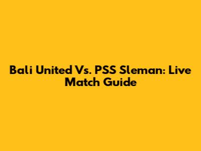 Bali United Vs. PSS Sleman: Live Match Guide