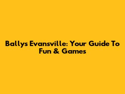 Bally's Evansville: Your Guide To Fun & Games