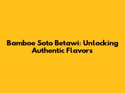 Bamboe Soto Betawi: Unlocking Authentic Flavors