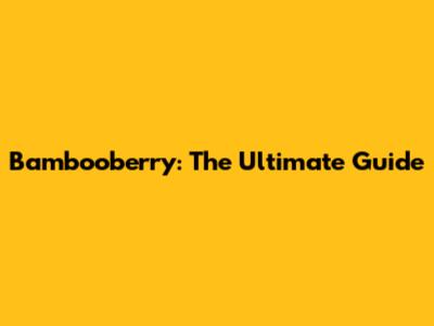 Bambooberry: The Ultimate Guide