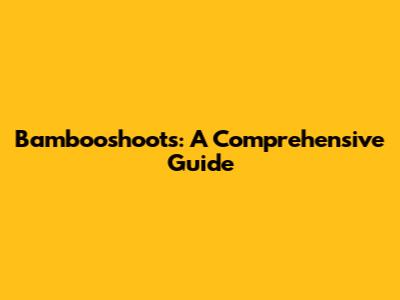 Bambooshoots: A Comprehensive Guide