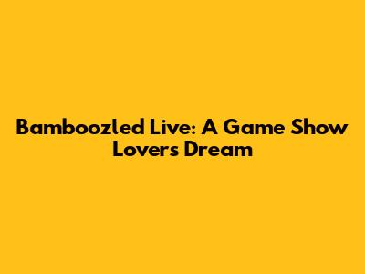 Bamboozled Live: A Game Show Lover's Dream