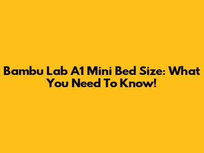 Bambu Lab A1 Mini Bed Size: What You Need To Know!