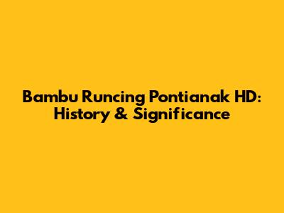 Bambu Runcing Pontianak HD: History & Significance