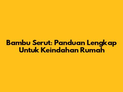 Bambu Serut: Panduan Lengkap Untuk Keindahan Rumah