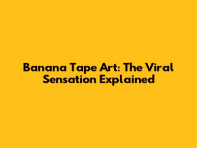 Banana Tape Art: The Viral Sensation Explained