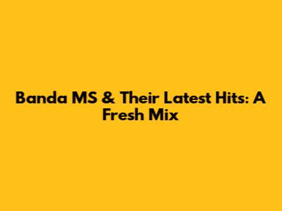 Banda MS & Their Latest Hits: A Fresh Mix