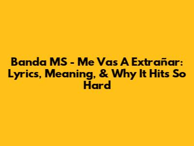 Banda MS - Me Vas A Extrañar: Lyrics, Meaning, & Why It Hits So Hard