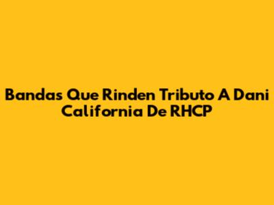 Bandas Que Rinden Tributo A 'Dani California' De RHCP