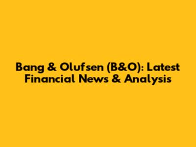 Bang & Olufsen (B&O): Latest Financial News & Analysis