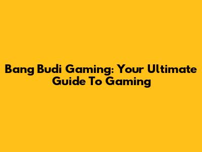 Bang Budi Gaming: Your Ultimate Guide To Gaming
