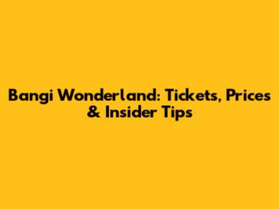 Bangi Wonderland: Tickets, Prices & Insider Tips