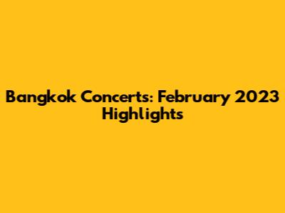 Bangkok Concerts: February 2023 Highlights