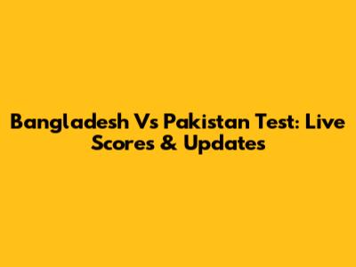 Bangladesh Vs Pakistan Test: Live Scores & Updates