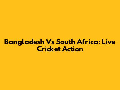 Bangladesh Vs South Africa: Live Cricket Action