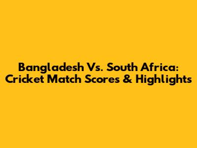 Bangladesh Vs. South Africa: Cricket Match Scores & Highlights