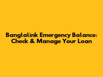 Banglalink Emergency Balance: Check & Manage Your Loan
