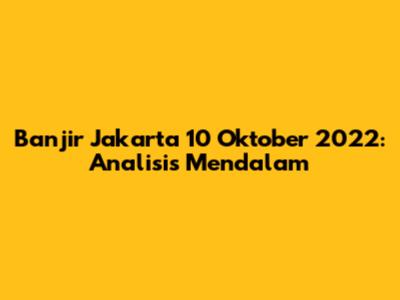 Banjir Jakarta 10 Oktober 2022: Analisis Mendalam