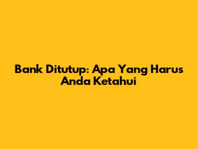 Bank Ditutup: Apa Yang Harus Anda Ketahui