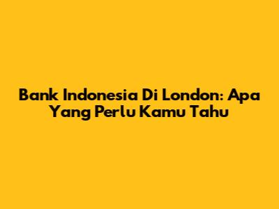 Bank Indonesia Di London: Apa Yang Perlu Kamu Tahu
