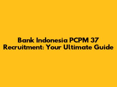 Bank Indonesia PCPM 37 Recruitment: Your Ultimate Guide