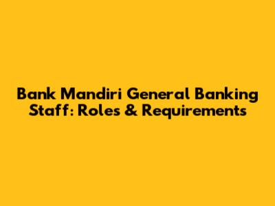 Bank Mandiri General Banking Staff: Roles & Requirements