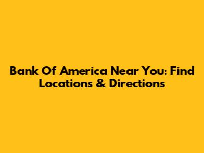 Bank Of America Near You: Find Locations & Directions