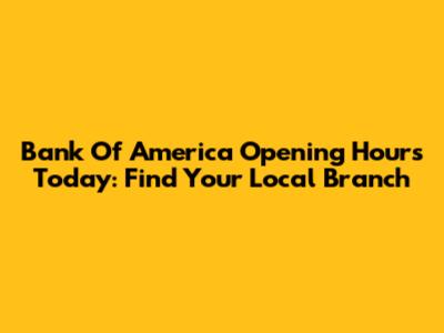 Bank Of America Opening Hours Today: Find Your Local Branch