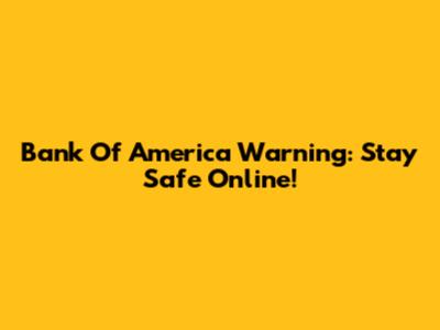 Bank Of America Warning: Stay Safe Online!