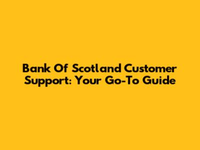 Bank Of Scotland Customer Support: Your Go-To Guide