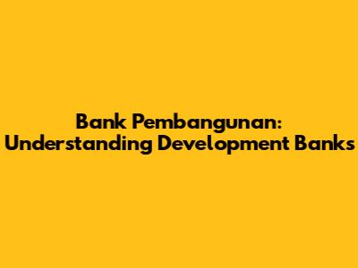 Bank Pembangunan: Understanding Development Banks