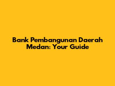 Bank Pembangunan Daerah Medan: Your Guide