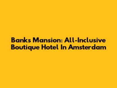Banks Mansion: All-Inclusive Boutique Hotel In Amsterdam