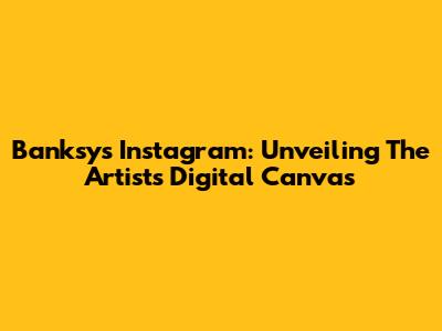 Banksy's Instagram: Unveiling The Artist's Digital Canvas