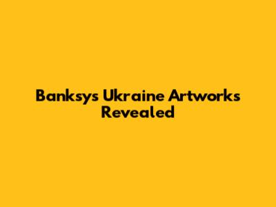 Banksy's Ukraine Artworks Revealed